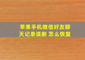 苹果手机微信好友聊天记录误删 怎么恢复